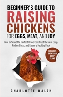 Beginner's Guide to Raising Chickens for Eggs, Meat, and Joy: How to Select the Perfect Breed, Construct the Ideal Coop, Reduce Costs, and Raise a Healthy Flock B0DSQSNSC1 Book Cover