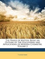The Phasis of Matter: Being an Outline of the Discoveries and Applications of Modern Chemistry, Volume 2 114654121X Book Cover