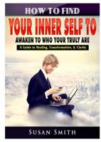 How to Find Your Inner Self to Awaken to Who Your Truly Are A Guide to Healing, Transformation, & Clarity 0359580491 Book Cover