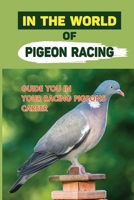 In The World Of Pigeon Racing: Guide You In Your Racing Pigeons Career: Pigeon Racing Beginners Handbook B09BYN3DTR Book Cover