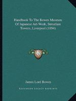 Handbook to the Bowes Museum of Japanese Art Work, Stratlam Towers, Liverpool (Classic Reprint) 1436866073 Book Cover