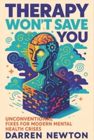 Therapy Won’t Save You: Unconventional Fixes for Modern Mental Health Crises - Discover Science-Backed Strategies to Build Resilience, Reduce Stress & Transform Emotional Well-Being B0FDKQJR6D Book Cover