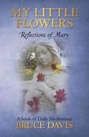 My Little Flowers: Reflections of Mary, a Book of Daily Meditations 1450205763 Book Cover