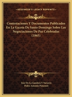 Contestaciones Y Documentos Publicados En La Gaceta De Santo Domingo Sobre Las Negociaciones De Paz Celebradas (1865) 1169632017 Book Cover