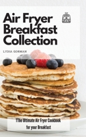 Air Fryer Breakfast Collection: The Ultimate Air Fryer Cookbook for your Breakfast 1802770003 Book Cover