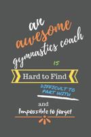 An Awesome Gymnastics Coach is Hard to Find Difficult to Part With and Impossible to Forget: Gymnastics Coach Gifts - Gymnastics Coach Notebook/Journal/Diary for Women, Men, Appreciation, Thank You, R 1078207860 Book Cover