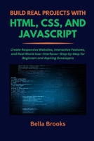BUILD REAL PROJECTS WITH HTML, CSS, AND JAVASCRIPT: Create Responsive Websites, Interactive Features, and Real-World User Interfaces—Step-by-Step for Beginners and Aspiring Developers B0FFYWGHYK Book Cover