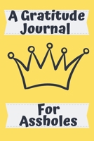 A Gratitude Journal For Assholes: Funny Gift gratitude journal for assholes 6x9 100 pages paperback undated lined journal pages B085D872ML Book Cover