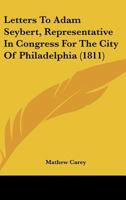Letters To Adam Seybert, Representative In Congress For The City Of Philadelphia 1166567648 Book Cover