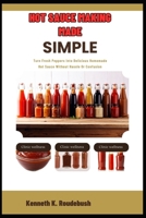 Hot Sauce Making Made Simple: Turn Fresh Peppers Into Delicious Homemade Hot Sauce Without Hassle Or Confusion B0GR99BCDH Book Cover