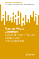 Maps as Media Constructs: Exploring Theory, Practice, Critique, and Neopragmatism (SpringerBriefs in Geography) 3031807065 Book Cover