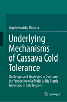 Underlying Mechanisms of Cassava Cold Tolerance: Challenges and Strategies to Overcome the Production of a Multi-Utility Starch Tuber Crop in Cold Reg 3032237238 Book Cover