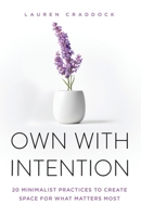 OWN WITH INTENTION: 20 Minimalist Practices to Create Space for What Matters Most B0GZ1G3XH4 Book Cover