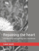 Repairing the heart: The ultimate guide to getting over a heartbreak B0BJNBXVV7 Book Cover