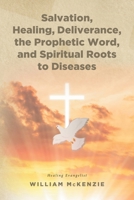 Salvation, Healing, Deliverance, the Prophetic Word, and Spiritual Roots to Diseases B0DYQ9MT4M Book Cover