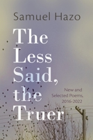 The Less Said, the Truer: New and Selected Poems, 2016-2022 0815611528 Book Cover