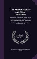 The Jesuit Relations and Allied Documents: Travels and Explorations of the Jesuit Missionaries in New France, 1610-1791; The Original French, Latin, and Italian Texts, with English Translations and No 1355238056 Book Cover