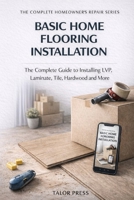 Basic Home Flooring Installation: The Complete Guide to Installing LVP, Laminate, Tile, Hardwood and More B0GS9DC722 Book Cover
