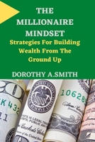 The Millionaire Mindset: Strategies For Building Wealth From The Ground Up B0BRZ7DWHD Book Cover