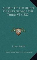 Annals Of The Reign Of King George The Third: From Its Commencement In The Year 1760, To The Death Of His Majesty In The Year 1820, Volume 1 1147421692 Book Cover