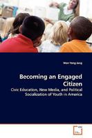 Becoming an Engaged Citizen: Civic Education, New Media, and Political Socialization of Youth in America 3639166353 Book Cover