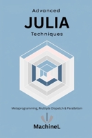 Advanced Julia: Metaprogramming, Multiple Dispatch, Interfacing with Other Languages, and Parallel Computing (Julia Programming A to Z) B0F82X6K3Y Book Cover