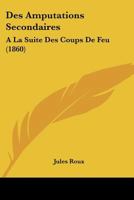 Des Amputations Secondaires: A La Suite Des Coups De Feu (1860) 1168031109 Book Cover