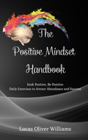 The Positive Mindset Handbook: Think Positive, Be Positive. Daily Exercises to Attract Abundance and Success B0C1JGSW5M Book Cover