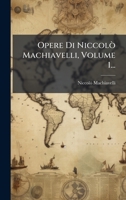 Opere Di Niccolò Machiavelli, Volume 1... (Italian Edition) 1024642909 Book Cover