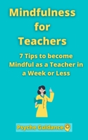 Mindfulness for Teachers: 7 Tips to become Mindful as a Teacher in a Week or Less Mindfulness for teachers and educators Simple skills for mindf B095GNPHQW Book Cover