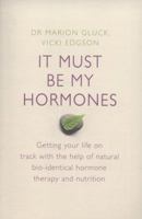 It Must Be My Hormones: Getting your life on track with the help of natural bio-identical hormone therapy and nutrition 0718154304 Book Cover