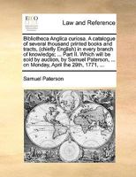 Bibliotheca Anglica curiosa. A catalogue of several thousand printed books and tracts, (chiefly English) in every branch of knowledge; ... Part II. ... ... on Monday, April the 29th, 1771, ... 1170475949 Book Cover