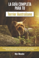 La Guía Completa Para Tu Terrier Australiano: La guía indispensable para el dueño perfecto y un Terrier Australiano obediente, sano y feliz. B096TTS6K3 Book Cover