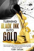 Turning Black Ink Into Gold: How to increase your company's profitability and market value through excellent financial performance reporting, analysis and control 1456660624 Book Cover