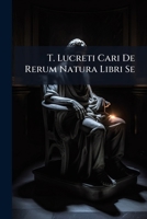 T. Lucreti Cari De Rerum Natura Libri Se: With an Introduction and Notes to Books I., Iii., and V. 1142311015 Book Cover