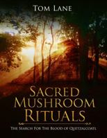 Sacred Mushroom Rituals: The Search for the Blood of Quetzalcoatl 0999015370 Book Cover