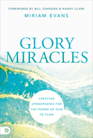 Glory Miracles: Creating Atmospheres for the Power of God to Flow 0768462851 Book Cover