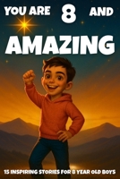 YOU ARE 8 AND AMAZING! Inspiring Stories for 8-Year-Old Boys: 15 Motivating Tales of Bravery, Confidence, Friendship, and Kindness B0FTDV792V Book Cover
