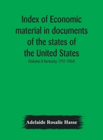 Index of economic material in documents of the states of the United States; (Volume-8 Kentucky 1792-1904) prepared for the Department of Economics and ... of the Carnegie Institution of Washington 935417762X Book Cover