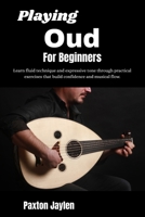 Playing Oud For Beginners: Learn fluid technique and expressive tone through practical exercises that build confidence and musical flow. B0GW618MNG Book Cover