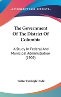 The Government Of The District Of Columbia: A Study In Federal And Municipal Administration 0548853398 Book Cover