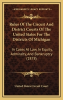 Rules Of The Circuit And District Courts Of The United States For The Districts Of Michigan: In Cases At Law, In Equity, Admiralty, And Bankruptcy 1104377187 Book Cover