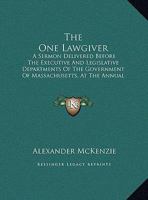The One Lawgiver: A Sermon Delivered Before The Executive And Legislative Departments Of The Government Of Massachusetts, At The Annual Election, Wednesday, January 1, 1879 (1879) 1354460472 Book Cover