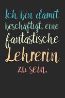 Ich bin damit besch�ftigt, eine fantastische Lehrerin zu sein.: A5 Notizbuch 120 Seiten mit Punktraster Dot Grid - Pers�nliches Geschenk Abschiedsgeschenk mit Lehrerspr�chen f�r Lehrer & Lehrerinnen - 1080886370 Book Cover