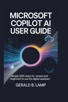 MICROSOFT COPILOT AI USER GUIDE: Simple 2025 Steps for Seniors and Beginners to Use the Digital Assistant B0FLPQWLLT Book Cover