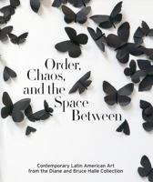Order, Chaos, and the Space Between: Contemporary Latin American Art from the Diane and Bruce Halle Collection 0910407061 Book Cover