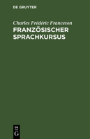 Französischer Sprachkursus: Zum Behuf Der Höheren Ausbildung Im Schreiben Dieser Sprache Und Der Vervollkommnung Des Styls, Oder Sammlung Von Mate 3111223272 Book Cover