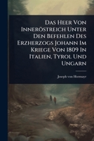 Das Heer Von Inneröstreich Unter Den Befehlen Des Erzherzogs Johann Im Kriege Von 1809 In Italien, Tyrol Und Ungarn 1024487989 Book Cover