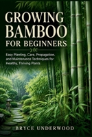 GROWING BAMBOO FOR BEGINNERS: Easy Planting, Care, Propagation, and Maintenance Techniques for Healthy, Thriving Plants B0HGD2Z576 Book Cover