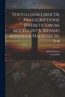 Tertulliani Liber De Praescriptione Haereticorum, Accedunt S. Irenaei Adversus Haereses Iii, 3-4 1021698180 Book Cover
